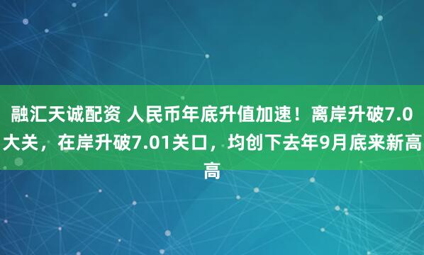 融汇天诚配资 人民币年底升值加速！离岸升破7.0大关，在岸升破7.01关口，均创下去年9月底来新高