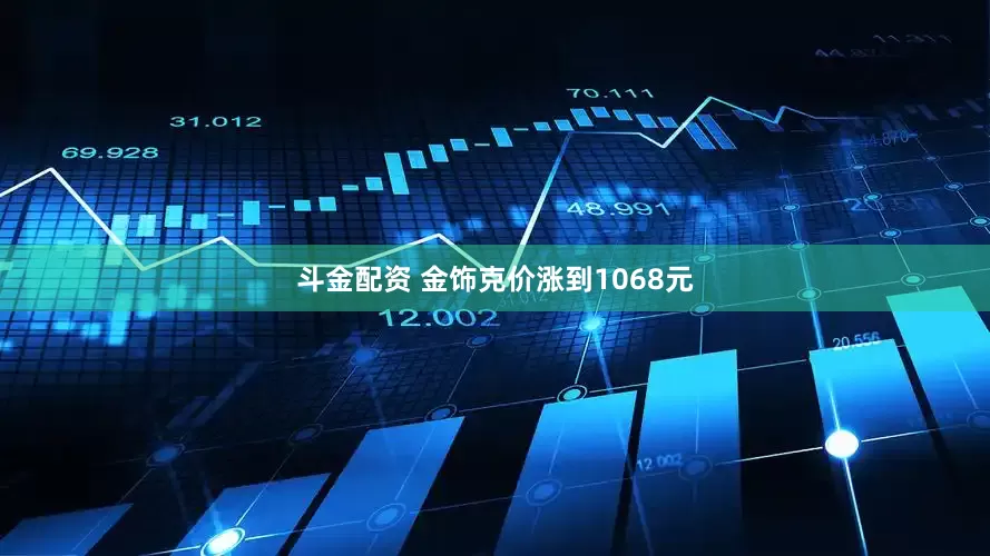 斗金配资 金饰克价涨到1068元