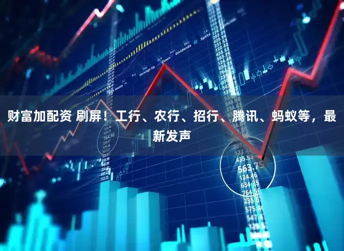 财富加配资 刷屏！工行、农行、招行、腾讯、蚂蚁等，最新发声